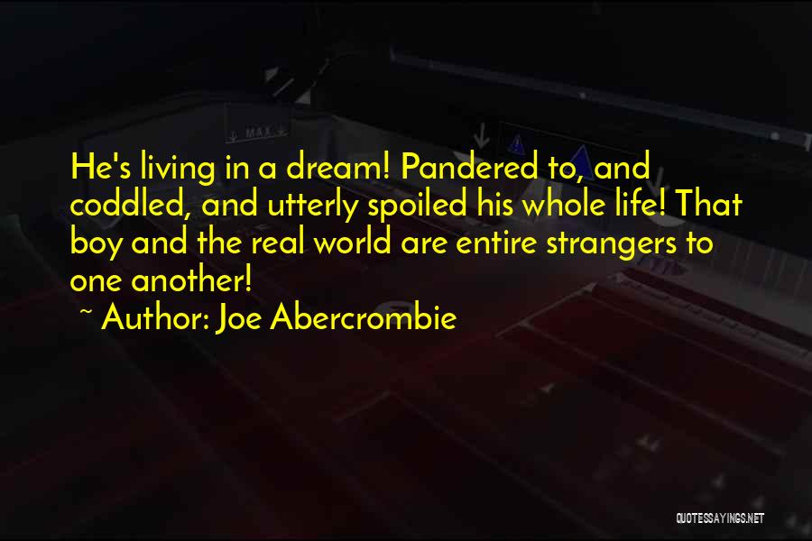 Joe Abercrombie Quotes: He's Living In A Dream! Pandered To, And Coddled, And Utterly Spoiled His Whole Life! That Boy And The Real