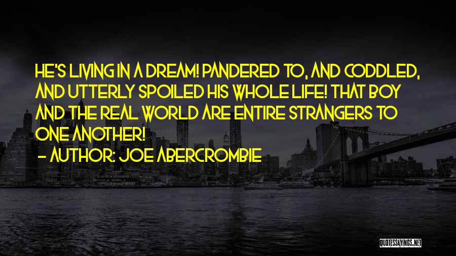 Joe Abercrombie Quotes: He's Living In A Dream! Pandered To, And Coddled, And Utterly Spoiled His Whole Life! That Boy And The Real