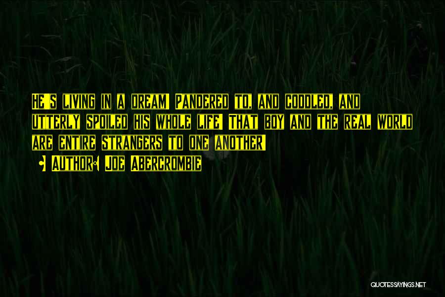 Joe Abercrombie Quotes: He's Living In A Dream! Pandered To, And Coddled, And Utterly Spoiled His Whole Life! That Boy And The Real