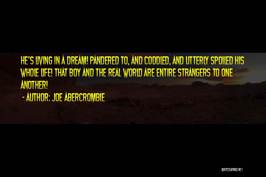 Joe Abercrombie Quotes: He's Living In A Dream! Pandered To, And Coddled, And Utterly Spoiled His Whole Life! That Boy And The Real