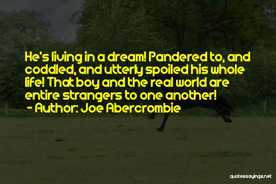 Joe Abercrombie Quotes: He's Living In A Dream! Pandered To, And Coddled, And Utterly Spoiled His Whole Life! That Boy And The Real