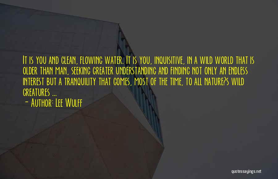 Lee Wulff Quotes: It Is You And Clean, Flowing Water. It Is You, Inquisitive, In A Wild World That Is Older Than Man,