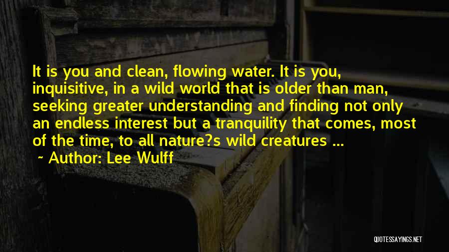 Lee Wulff Quotes: It Is You And Clean, Flowing Water. It Is You, Inquisitive, In A Wild World That Is Older Than Man,