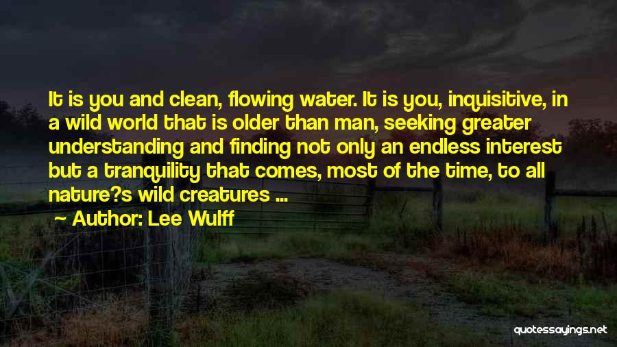 Lee Wulff Quotes: It Is You And Clean, Flowing Water. It Is You, Inquisitive, In A Wild World That Is Older Than Man,