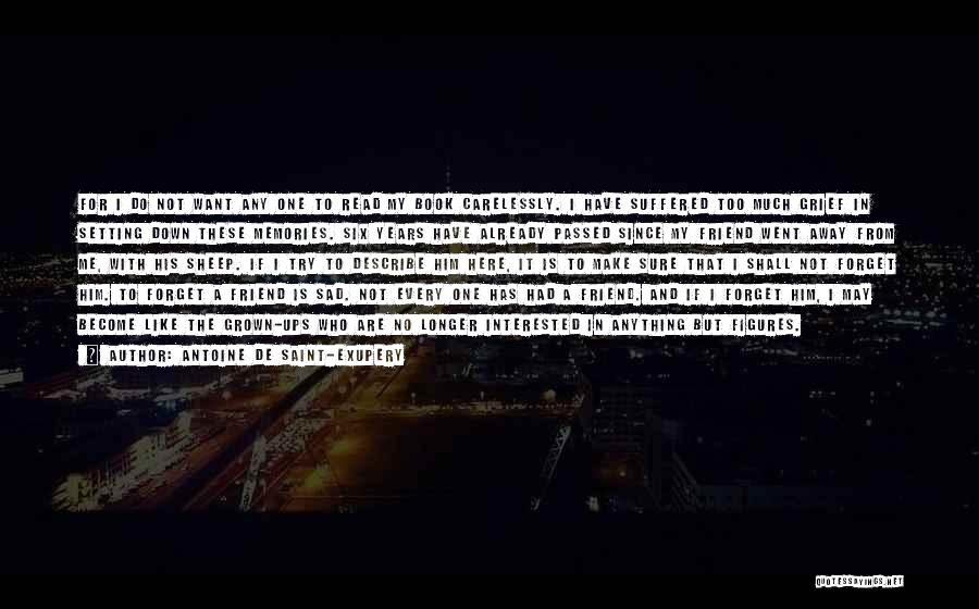 Antoine De Saint-Exupery Quotes: For I Do Not Want Any One To Read My Book Carelessly. I Have Suffered Too Much Grief In Setting