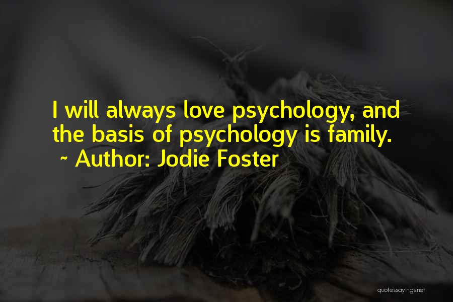 Jodie Foster Quotes: I Will Always Love Psychology, And The Basis Of Psychology Is Family.