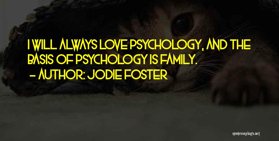 Jodie Foster Quotes: I Will Always Love Psychology, And The Basis Of Psychology Is Family.