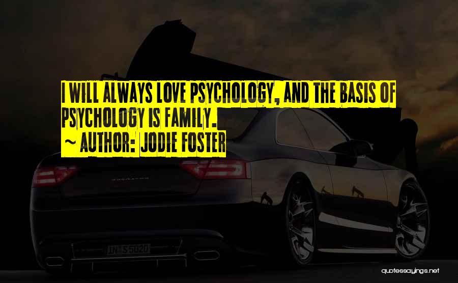 Jodie Foster Quotes: I Will Always Love Psychology, And The Basis Of Psychology Is Family.