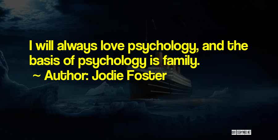 Jodie Foster Quotes: I Will Always Love Psychology, And The Basis Of Psychology Is Family.