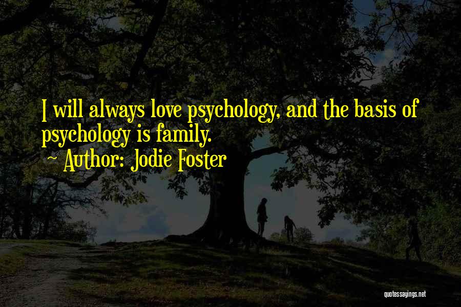 Jodie Foster Quotes: I Will Always Love Psychology, And The Basis Of Psychology Is Family.