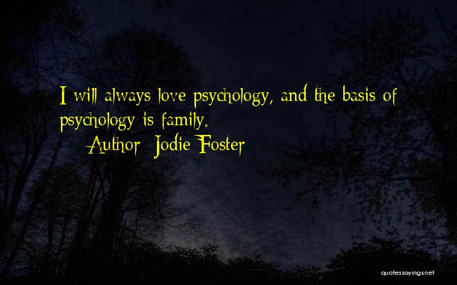 Jodie Foster Quotes: I Will Always Love Psychology, And The Basis Of Psychology Is Family.