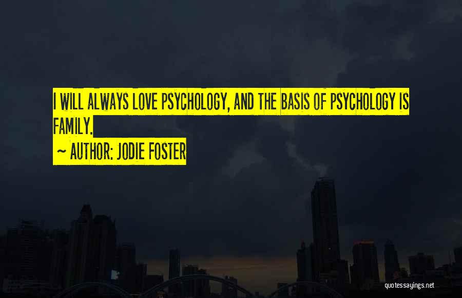 Jodie Foster Quotes: I Will Always Love Psychology, And The Basis Of Psychology Is Family.