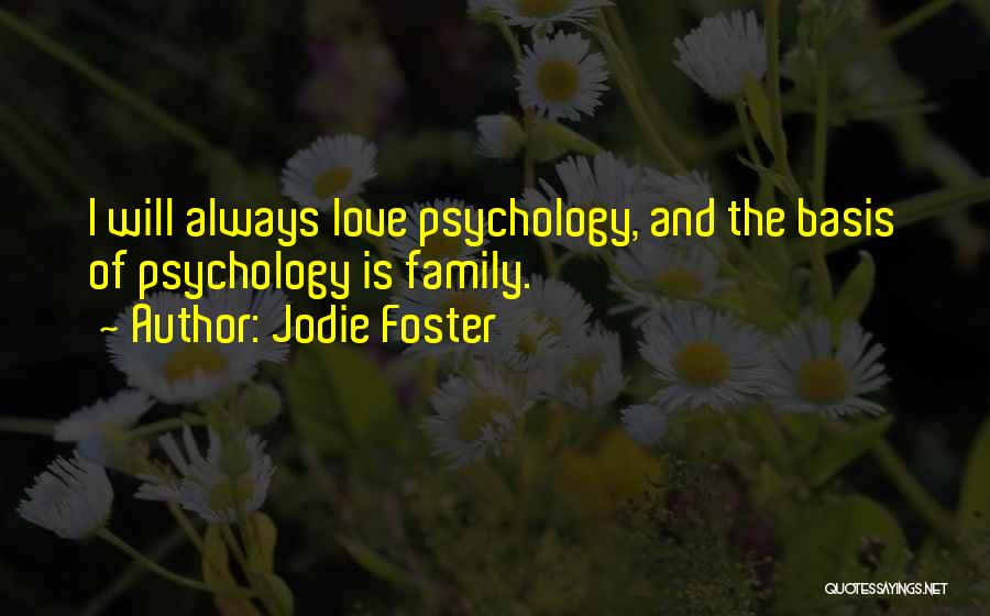Jodie Foster Quotes: I Will Always Love Psychology, And The Basis Of Psychology Is Family.