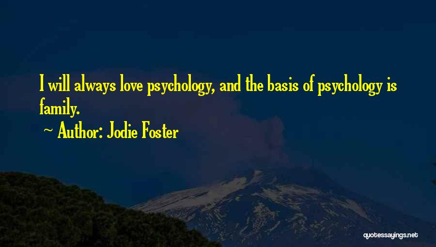Jodie Foster Quotes: I Will Always Love Psychology, And The Basis Of Psychology Is Family.