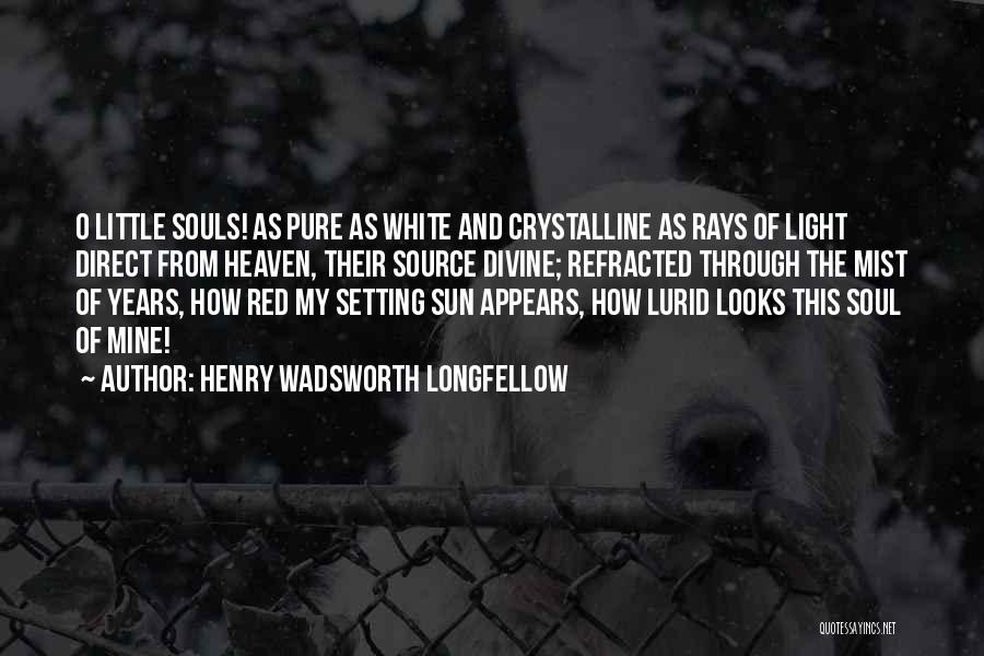 Henry Wadsworth Longfellow Quotes: O Little Souls! As Pure As White And Crystalline As Rays Of Light Direct From Heaven, Their Source Divine; Refracted