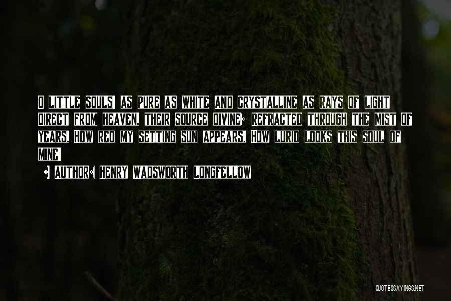 Henry Wadsworth Longfellow Quotes: O Little Souls! As Pure As White And Crystalline As Rays Of Light Direct From Heaven, Their Source Divine; Refracted