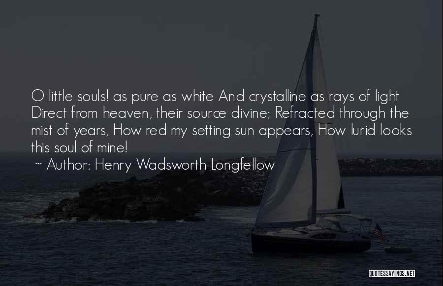 Henry Wadsworth Longfellow Quotes: O Little Souls! As Pure As White And Crystalline As Rays Of Light Direct From Heaven, Their Source Divine; Refracted