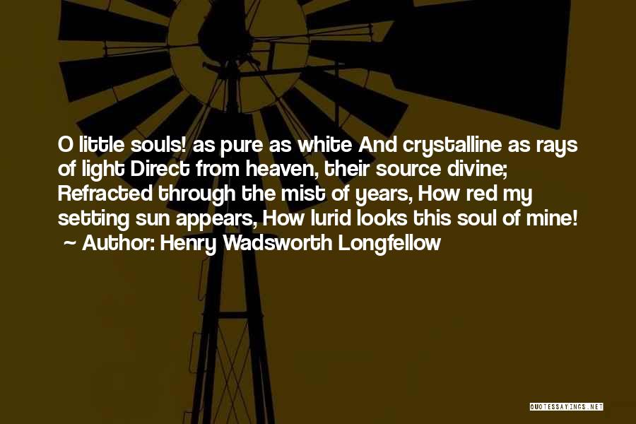 Henry Wadsworth Longfellow Quotes: O Little Souls! As Pure As White And Crystalline As Rays Of Light Direct From Heaven, Their Source Divine; Refracted