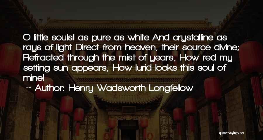 Henry Wadsworth Longfellow Quotes: O Little Souls! As Pure As White And Crystalline As Rays Of Light Direct From Heaven, Their Source Divine; Refracted