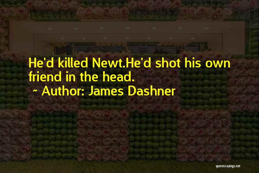 James Dashner Quotes: He'd Killed Newt.he'd Shot His Own Friend In The Head.
