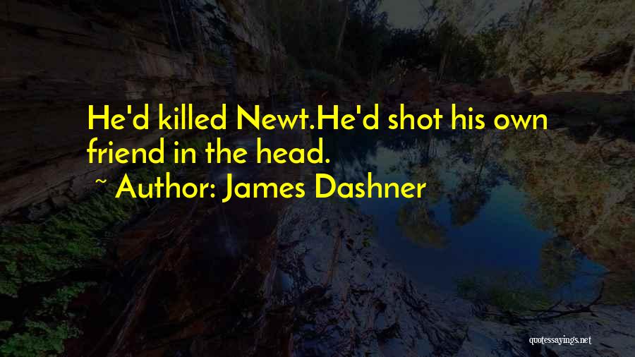 James Dashner Quotes: He'd Killed Newt.he'd Shot His Own Friend In The Head.