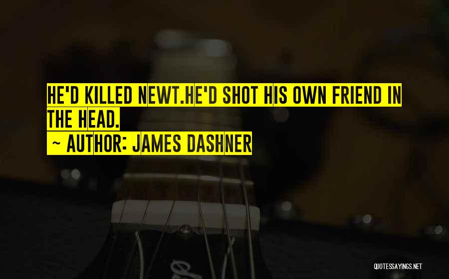 James Dashner Quotes: He'd Killed Newt.he'd Shot His Own Friend In The Head.