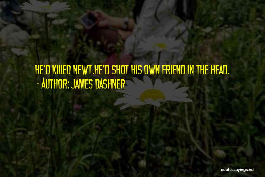James Dashner Quotes: He'd Killed Newt.he'd Shot His Own Friend In The Head.