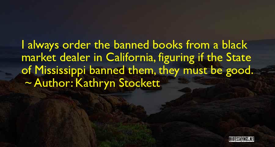 Kathryn Stockett Quotes: I Always Order The Banned Books From A Black Market Dealer In California, Figuring If The State Of Mississippi Banned