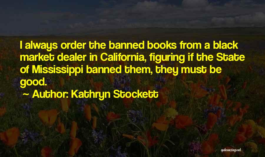 Kathryn Stockett Quotes: I Always Order The Banned Books From A Black Market Dealer In California, Figuring If The State Of Mississippi Banned