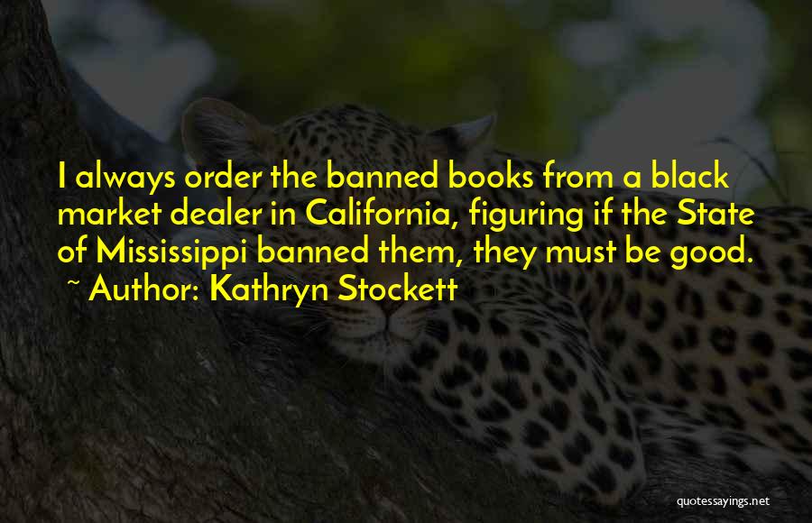 Kathryn Stockett Quotes: I Always Order The Banned Books From A Black Market Dealer In California, Figuring If The State Of Mississippi Banned