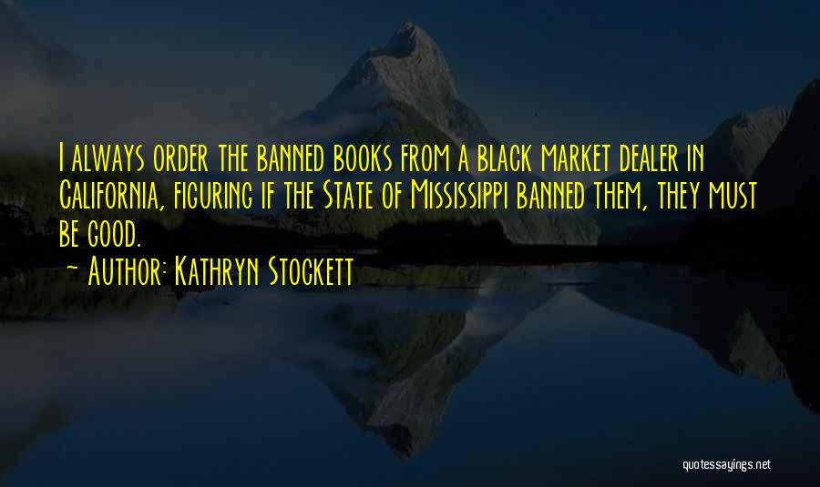 Kathryn Stockett Quotes: I Always Order The Banned Books From A Black Market Dealer In California, Figuring If The State Of Mississippi Banned