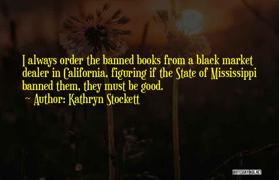 Kathryn Stockett Quotes: I Always Order The Banned Books From A Black Market Dealer In California, Figuring If The State Of Mississippi Banned