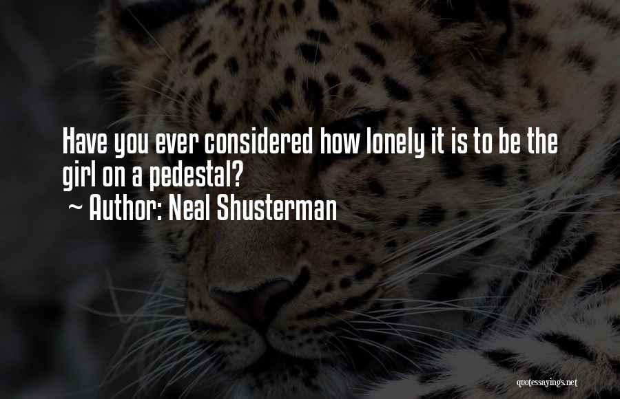 Neal Shusterman Quotes: Have You Ever Considered How Lonely It Is To Be The Girl On A Pedestal?