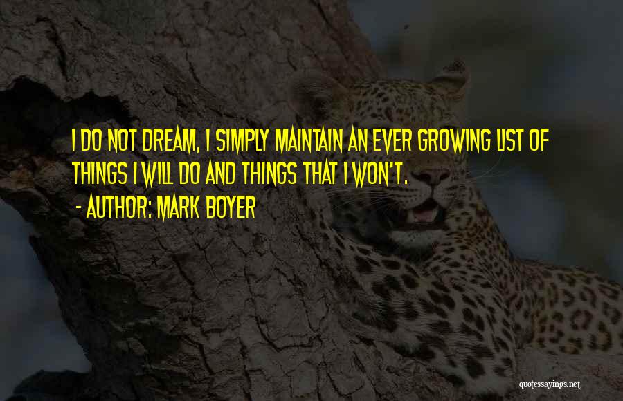 Mark Boyer Quotes: I Do Not Dream, I Simply Maintain An Ever Growing List Of Things I Will Do And Things That I