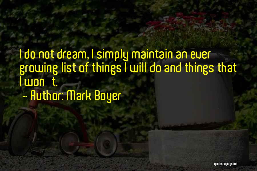 Mark Boyer Quotes: I Do Not Dream, I Simply Maintain An Ever Growing List Of Things I Will Do And Things That I