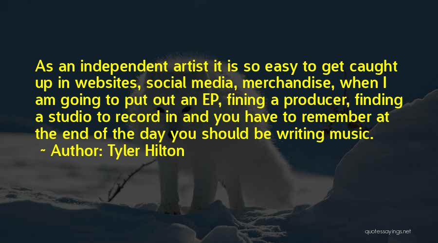 Tyler Hilton Quotes: As An Independent Artist It Is So Easy To Get Caught Up In Websites, Social Media, Merchandise, When I Am