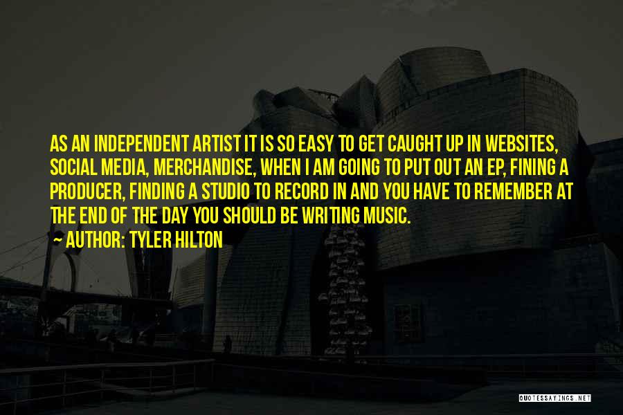 Tyler Hilton Quotes: As An Independent Artist It Is So Easy To Get Caught Up In Websites, Social Media, Merchandise, When I Am