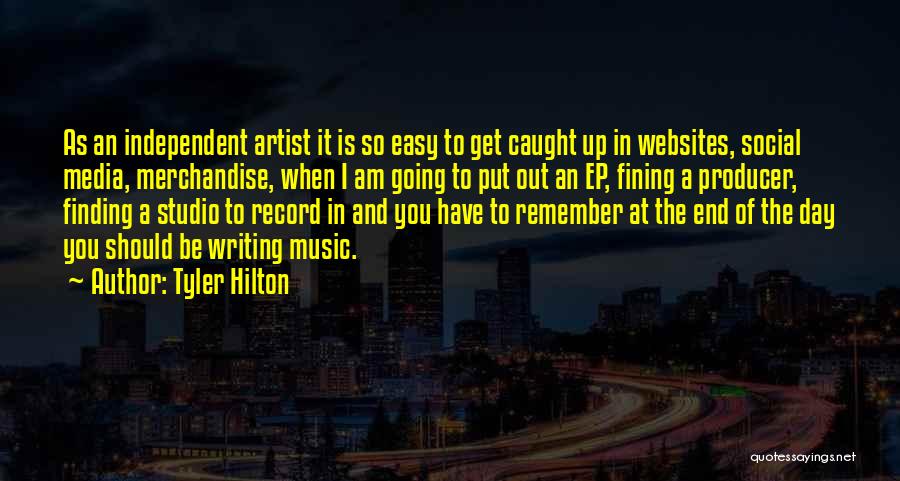 Tyler Hilton Quotes: As An Independent Artist It Is So Easy To Get Caught Up In Websites, Social Media, Merchandise, When I Am