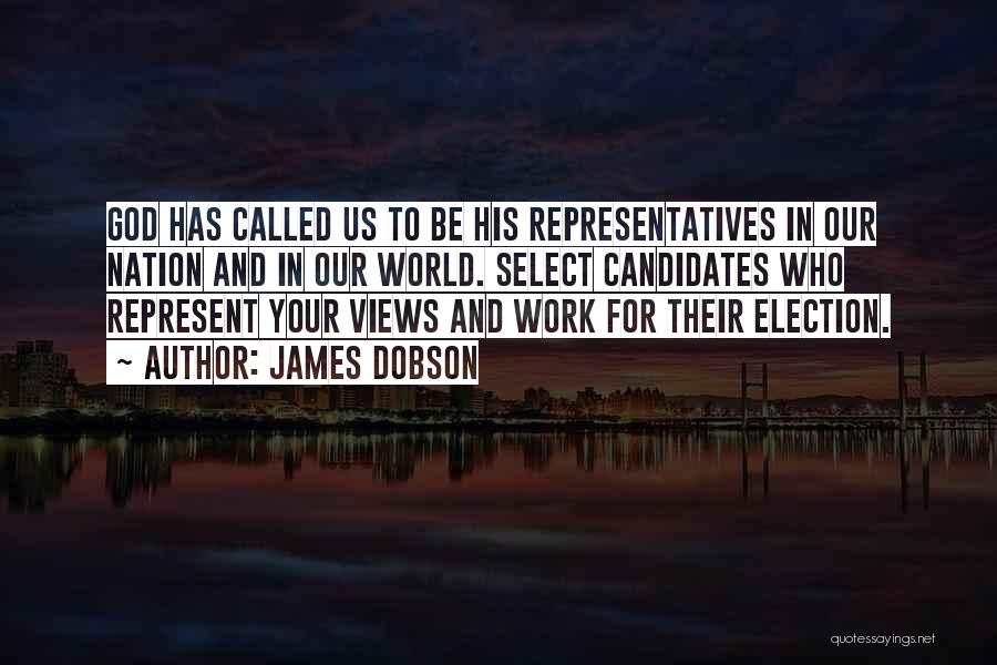 James Dobson Quotes: God Has Called Us To Be His Representatives In Our Nation And In Our World. Select Candidates Who Represent Your