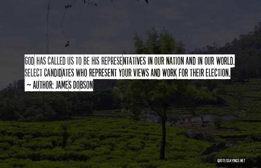 James Dobson Quotes: God Has Called Us To Be His Representatives In Our Nation And In Our World. Select Candidates Who Represent Your