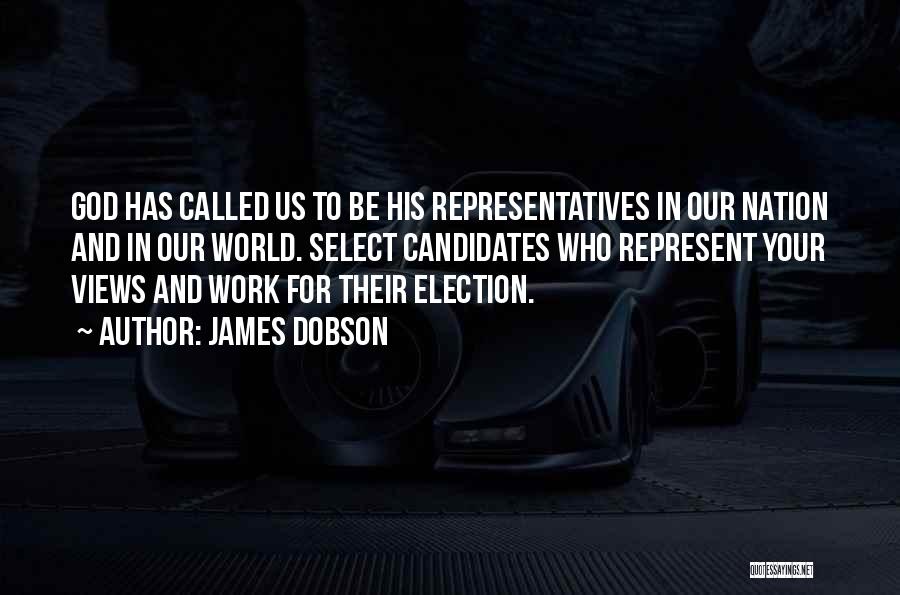 James Dobson Quotes: God Has Called Us To Be His Representatives In Our Nation And In Our World. Select Candidates Who Represent Your