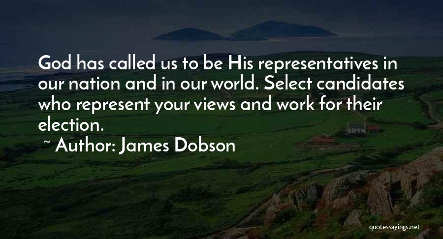 James Dobson Quotes: God Has Called Us To Be His Representatives In Our Nation And In Our World. Select Candidates Who Represent Your