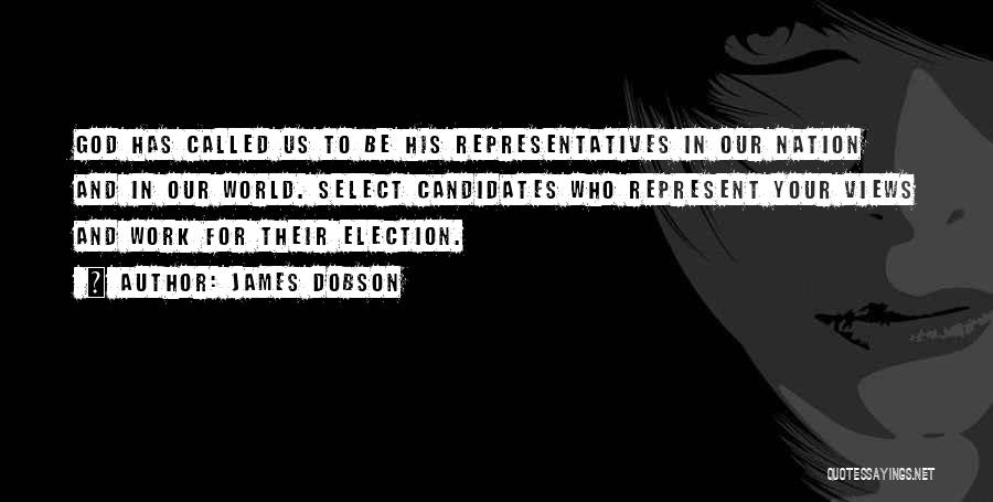 James Dobson Quotes: God Has Called Us To Be His Representatives In Our Nation And In Our World. Select Candidates Who Represent Your