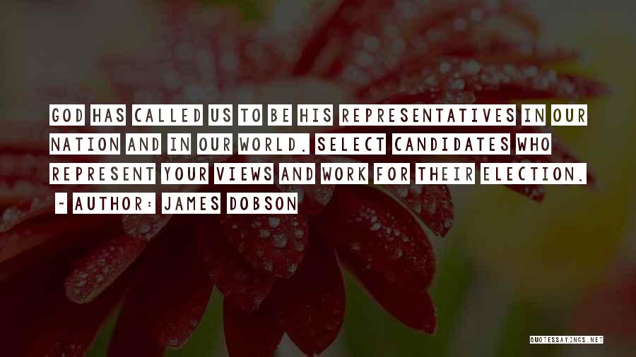 James Dobson Quotes: God Has Called Us To Be His Representatives In Our Nation And In Our World. Select Candidates Who Represent Your