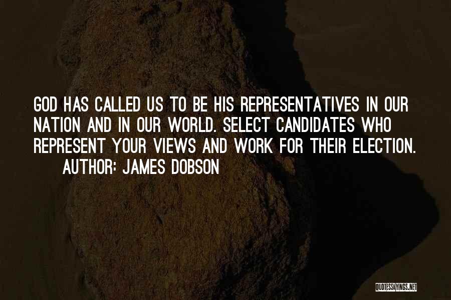 James Dobson Quotes: God Has Called Us To Be His Representatives In Our Nation And In Our World. Select Candidates Who Represent Your