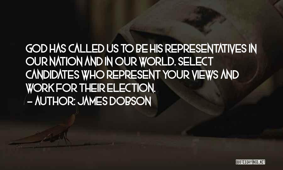 James Dobson Quotes: God Has Called Us To Be His Representatives In Our Nation And In Our World. Select Candidates Who Represent Your
