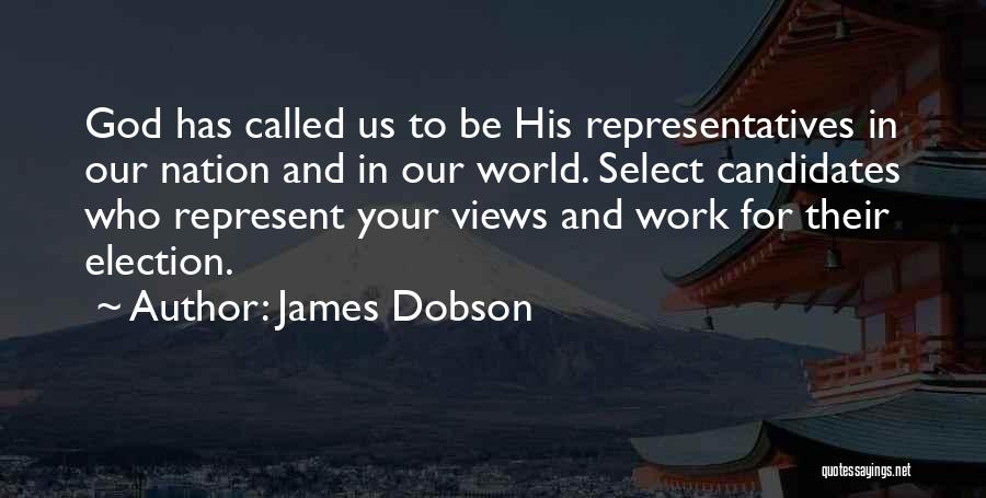 James Dobson Quotes: God Has Called Us To Be His Representatives In Our Nation And In Our World. Select Candidates Who Represent Your