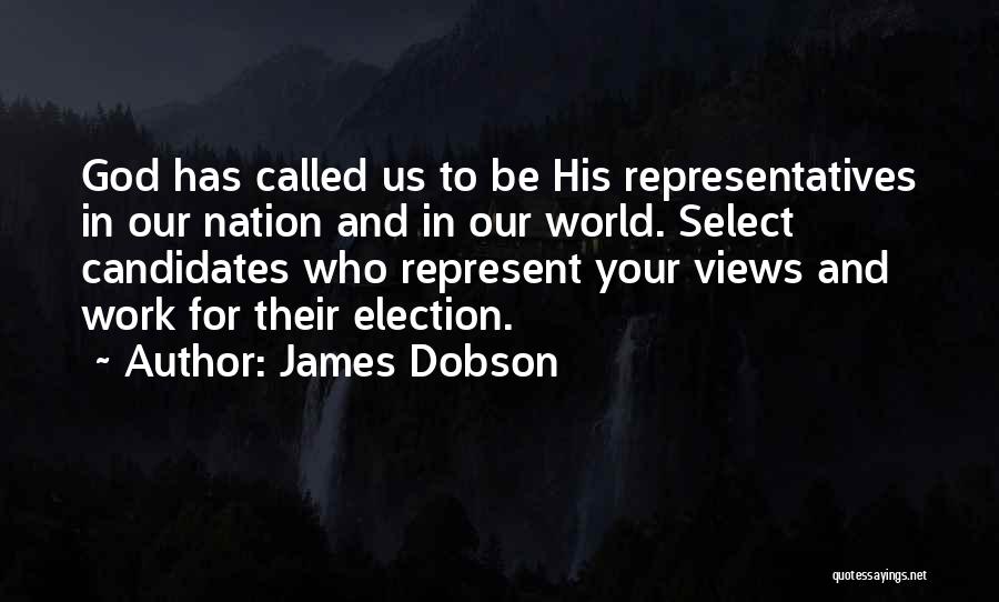 James Dobson Quotes: God Has Called Us To Be His Representatives In Our Nation And In Our World. Select Candidates Who Represent Your