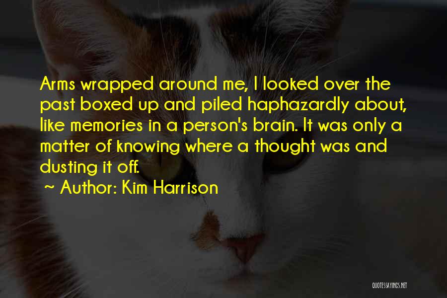 Kim Harrison Quotes: Arms Wrapped Around Me, I Looked Over The Past Boxed Up And Piled Haphazardly About, Like Memories In A Person's