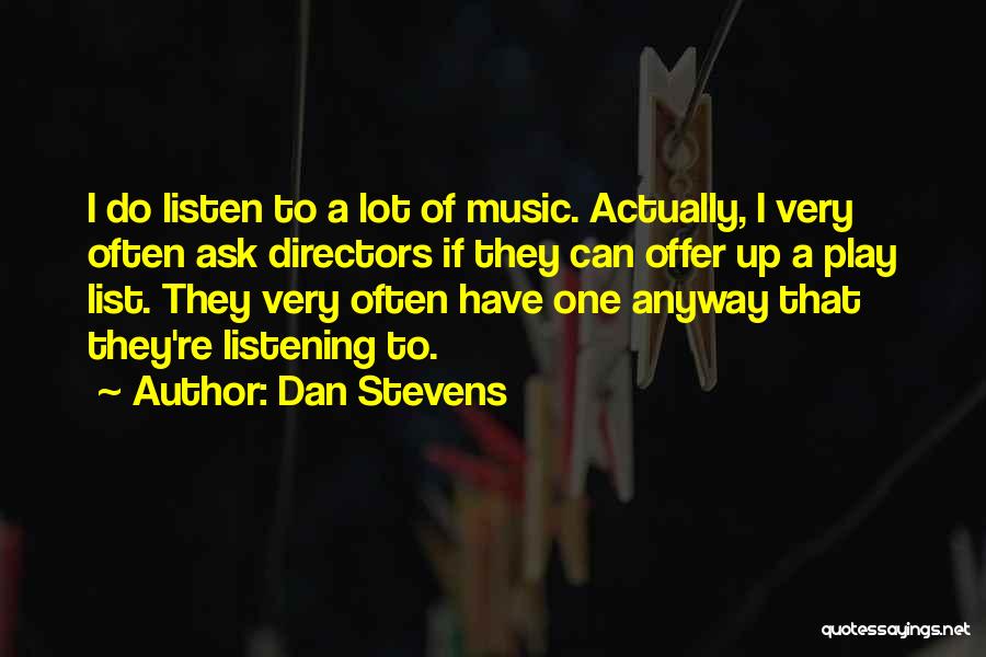 Dan Stevens Quotes: I Do Listen To A Lot Of Music. Actually, I Very Often Ask Directors If They Can Offer Up A